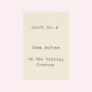 Draft No. 4: On the Writing Process by John McPhee