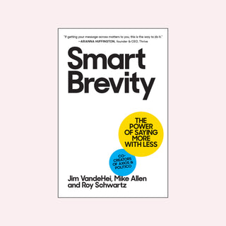 Smart Brevity: The Power of Saying More with Less by Jim VandeHei, Mike Allen, Roy Schwartz